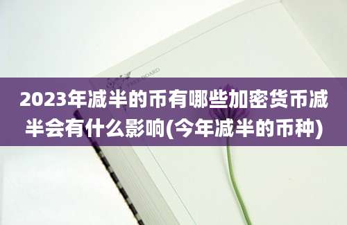 2023年减半的币有哪些加密货币减半会有什么影响(今年减半的币种)