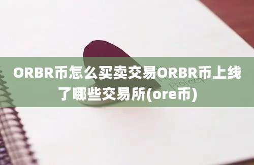 ORBR币怎么买卖交易ORBR币上线了哪些交易所(ore币)