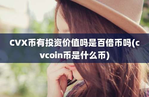 CVX币有投资价值吗是百倍币吗(cvcoin币是什么币)