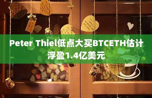 Peter Thiel低点大买BTCETH估计浮盈1.4亿美元