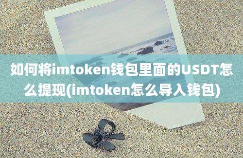 如何将imtoken钱包里面的USDT怎么提现(imtoken怎么导入钱包)