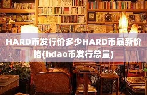 HARD币发行价多少HARD币最新价格(hdao币发行总量)