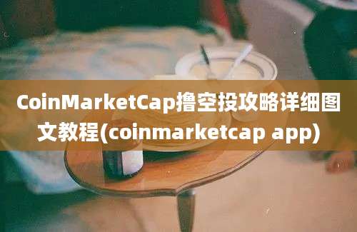 CoinMarketCap撸空投攻略详细图文教程(coinmarketcap app)