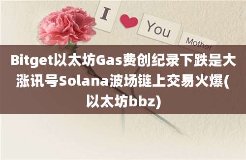 Bitget以太坊Gas费创纪录下跌是大涨讯号Solana波场链上交易火爆(以太坊bbz)