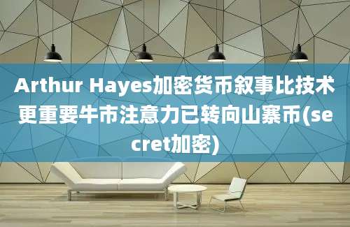 Arthur Hayes加密货币叙事比技术更重要牛市注意力已转向山寨币(secret加密)