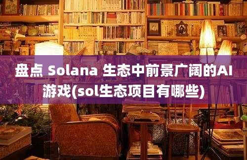 盘点 Solana 生态中前景广阔的AI游戏(sol生态项目有哪些)