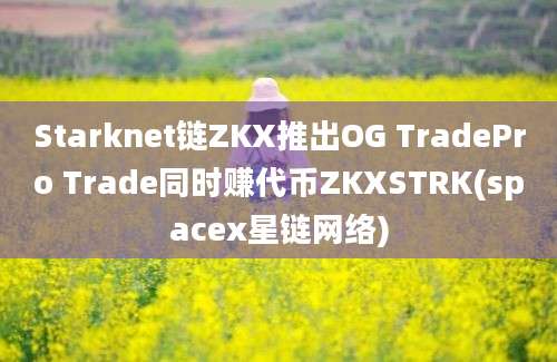 Starknet链ZKX推出OG TradePro Trade同时赚代币ZKXSTRK(spacex星链网络)