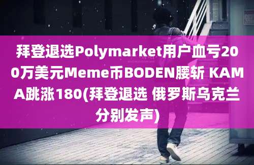 拜登退选Polymarket用户血亏200万美元Meme币BODEN腰斩 KAMA跳涨180(拜登退选 俄罗斯乌克兰分别发声)