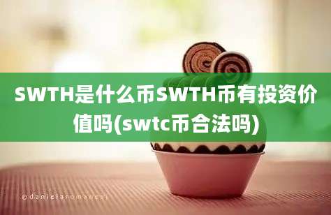 SWTH是什么币SWTH币有投资价值吗(swtc币合法吗)