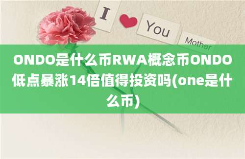 ONDO是什么币RWA概念币ONDO低点暴涨14倍值得投资吗(one是什么币)