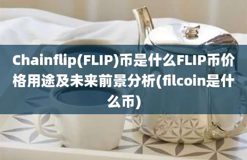 Chainflip(FLIP)币是什么FLIP币价格用途及未来前景分析(filcoin是什么币)