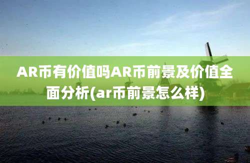 AR币有价值吗AR币前景及价值全面分析(ar币前景怎么样)