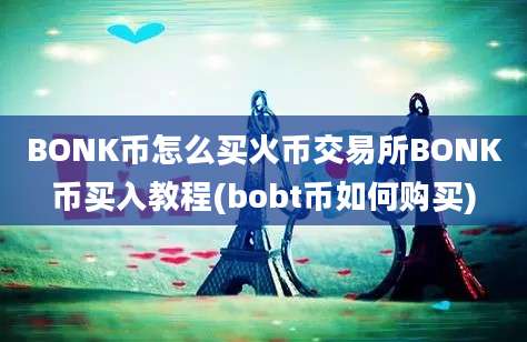 BONK币怎么买火币交易所BONK币买入教程(bobt币如何购买)