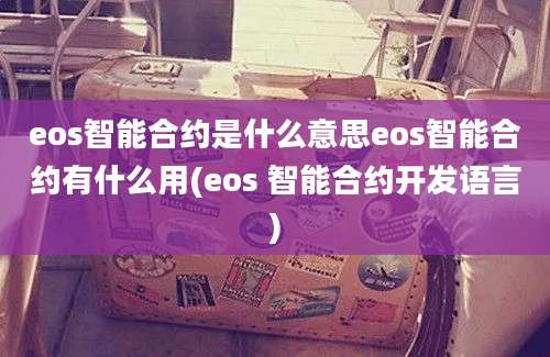 eos智能合约是什么意思eos智能合约有什么用(eos 智能合约开发语言)