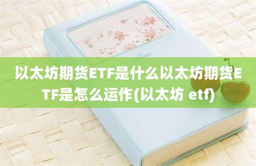 以太坊期货ETF是什么以太坊期货ETF是怎么运作(以太坊 etf)