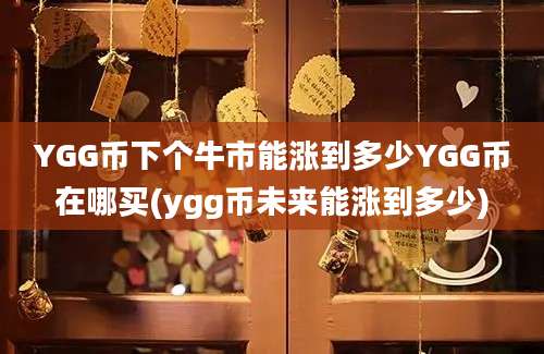 YGG币下个牛市能涨到多少YGG币在哪买(ygg币未来能涨到多少)