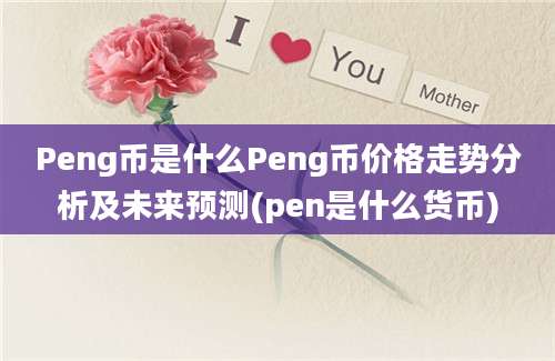 Peng币是什么Peng币价格走势分析及未来预测(pen是什么货币)