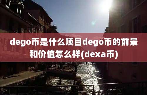 dego币是什么项目dego币的前景和价值怎么样(dexa币)