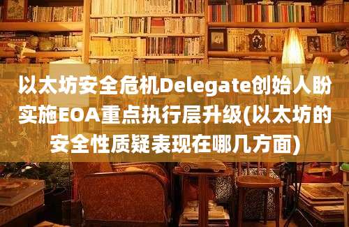 以太坊安全危机Delegate创始人盼实施EOA重点执行层升级(以太坊的安全性质疑表现在哪几方面)