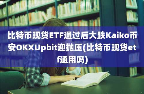 比特币现货ETF通过后大跌Kaiko币安OKXUpbit迎抛压(比特币现货etf通用吗)