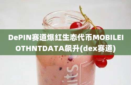 DePIN赛道爆红生态代币MOBILEIOTHNTDATA飙升(dex赛道)