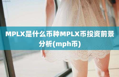 MPLX是什么币种MPLX币投资前景分析(mph币)