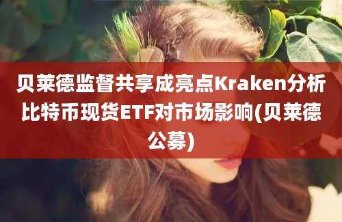 贝莱德监督共享成亮点Kraken分析比特币现货ETF对市场影响(贝莱德公募)