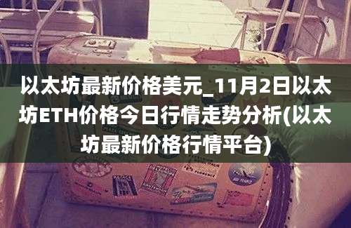 以太坊最新价格美元_11月2日以太坊ETH价格今日行情走势分析(以太坊最新价格行情平台)