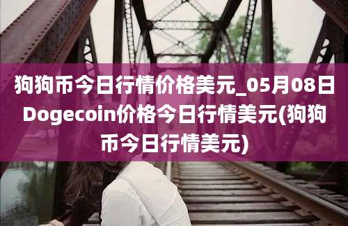 狗狗币今日行情价格美元_05月08日Dogecoin价格今日行情美元(狗狗币今日行情美元)