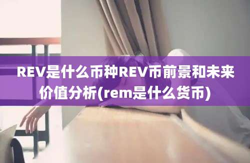 REV是什么币种REV币前景和未来价值分析(rem是什么货币)