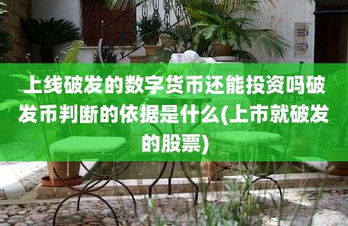 上线破发的数字货币还能投资吗破发币判断的依据是什么(上市就破发的股票)