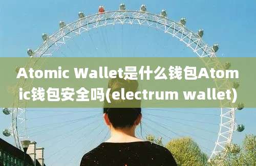 Atomic Wallet是什么钱包Atomic钱包安全吗(electrum wallet)