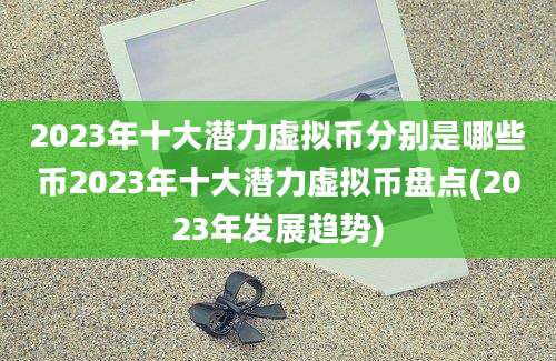 2023年十大潜力虚拟币分别是哪些币2023年十大潜力虚拟币盘点(2023年发展趋势)