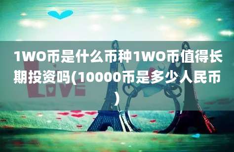 1WO币是什么币种1WO币值得长期投资吗(10000币是多少人民币)