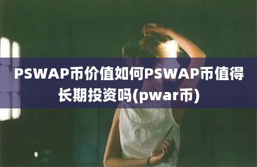 PSWAP币价值如何PSWAP币值得长期投资吗(pwar币)