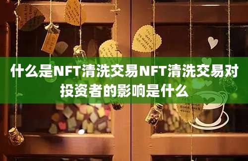 什么是NFT清洗交易NFT清洗交易对投资者的影响是什么