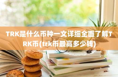 TRK是什么币种一文详细全面了解TRK币(trk币最高多少钱)