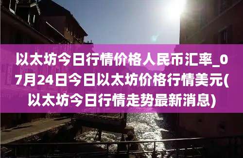 以太坊今日行情价格人民币汇率_07月24日今日以太坊价格行情美元(以太坊今日行情走势最新消息)