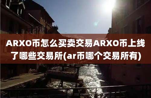 ARXO币怎么买卖交易ARXO币上线了哪些交易所(ar币哪个交易所有)