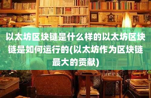 以太坊区块链是什么样的以太坊区块链是如何运行的(以太坊作为区块链最大的贡献)