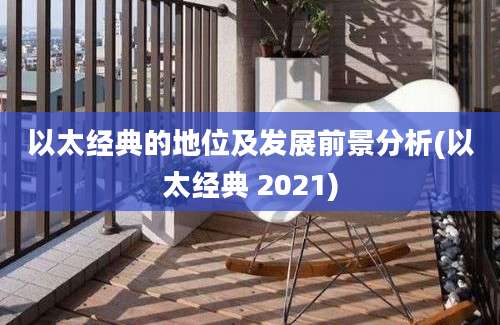 以太经典的地位及发展前景分析(以太经典 2021)