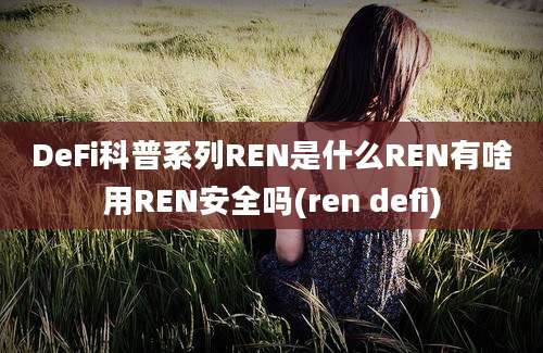 DeFi科普系列REN是什么REN有啥用REN安全吗(ren defi)