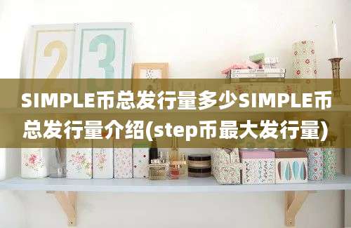 SIMPLE币总发行量多少SIMPLE币总发行量介绍(step币最大发行量)