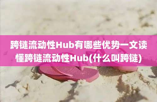 跨链流动性Hub有哪些优势一文读懂跨链流动性Hub(什么叫跨链)