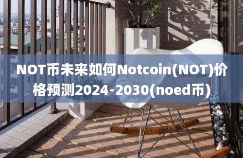 NOT币未来如何Notcoin(NOT)价格预测2024-2030(noed币)