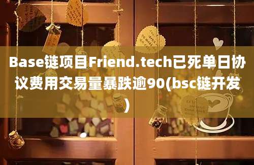 Base链项目Friend.tech已死单日协议费用交易量暴跌逾90(bsc链开发)