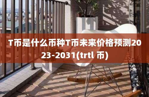 T币是什么币种T币未来价格预测2023-2031(trtl 币)