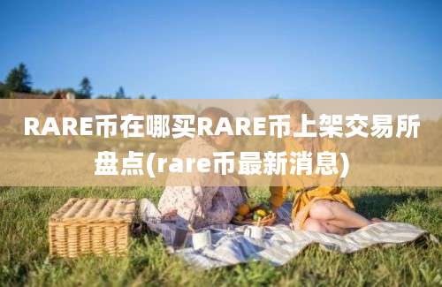 RARE币在哪买RARE币上架交易所盘点(rare币最新消息)