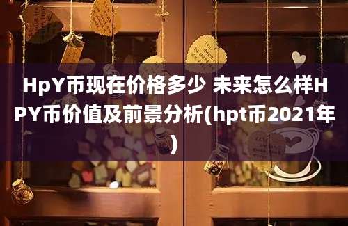 HpY币现在价格多少 未来怎么样HPY币价值及前景分析(hpt币2021年)