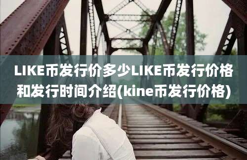 LIKE币发行价多少LIKE币发行价格和发行时间介绍(kine币发行价格)